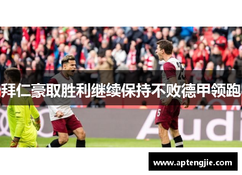 拜仁豪取胜利继续保持不败德甲领跑