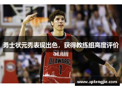 勇士状元秀表现出色，获得教练组高度评价