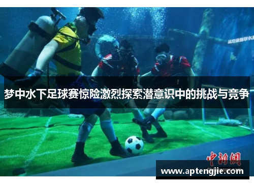 梦中水下足球赛惊险激烈探索潜意识中的挑战与竞争