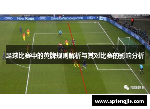 足球比赛中的黄牌规则解析与其对比赛的影响分析