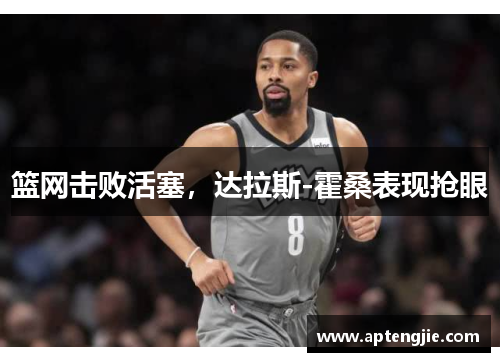篮网击败活塞，达拉斯-霍桑表现抢眼