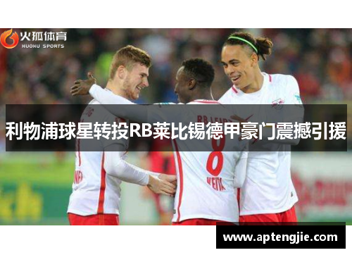 利物浦球星转投RB莱比锡德甲豪门震撼引援