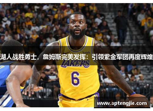 湖人战胜勇士，詹姆斯完美发挥：引领紫金军团再度辉煌
