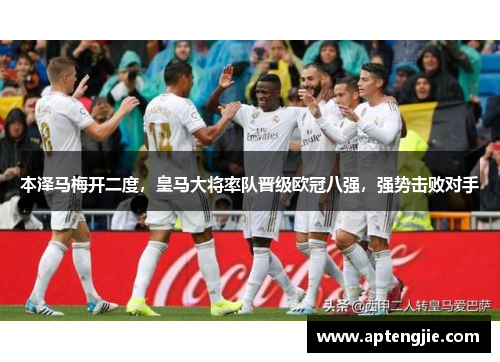 本泽马梅开二度，皇马大将率队晋级欧冠八强，强势击败对手