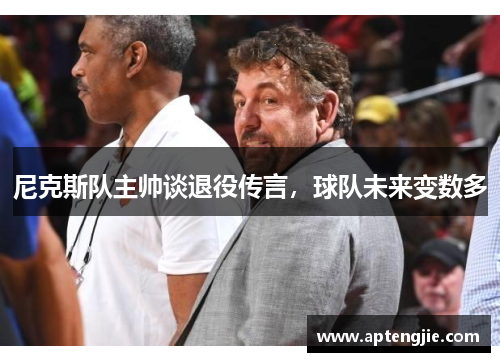 尼克斯队主帅谈退役传言，球队未来变数多