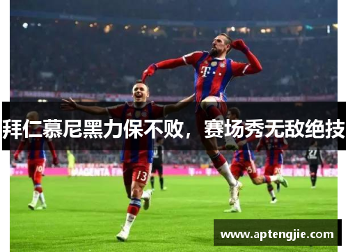 拜仁慕尼黑力保不败，赛场秀无敌绝技