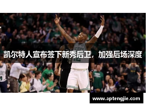凯尔特人宣布签下新秀后卫，加强后场深度