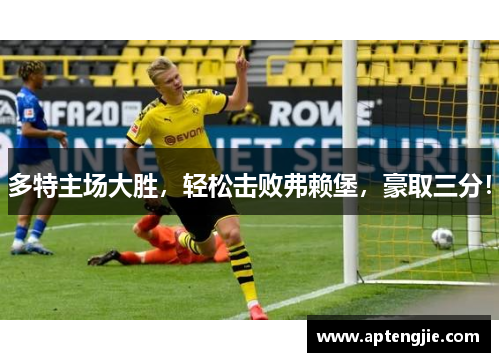 多特主场大胜，轻松击败弗赖堡，豪取三分！