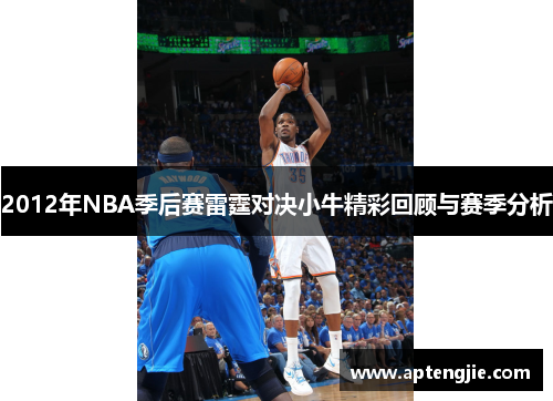 2012年NBA季后赛雷霆对决小牛精彩回顾与赛季分析