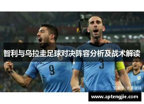 智利与乌拉圭足球对决阵容分析及战术解读