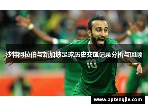 沙特阿拉伯与新加坡足球历史交锋记录分析与回顾
