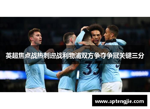 英超焦点战热刺迎战利物浦双方争夺争冠关键三分